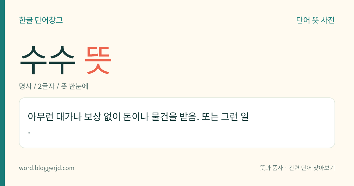수수 뜻: 아무런 대가나 보상 없이 돈이나 물건을 받음. 또는 그런 일.