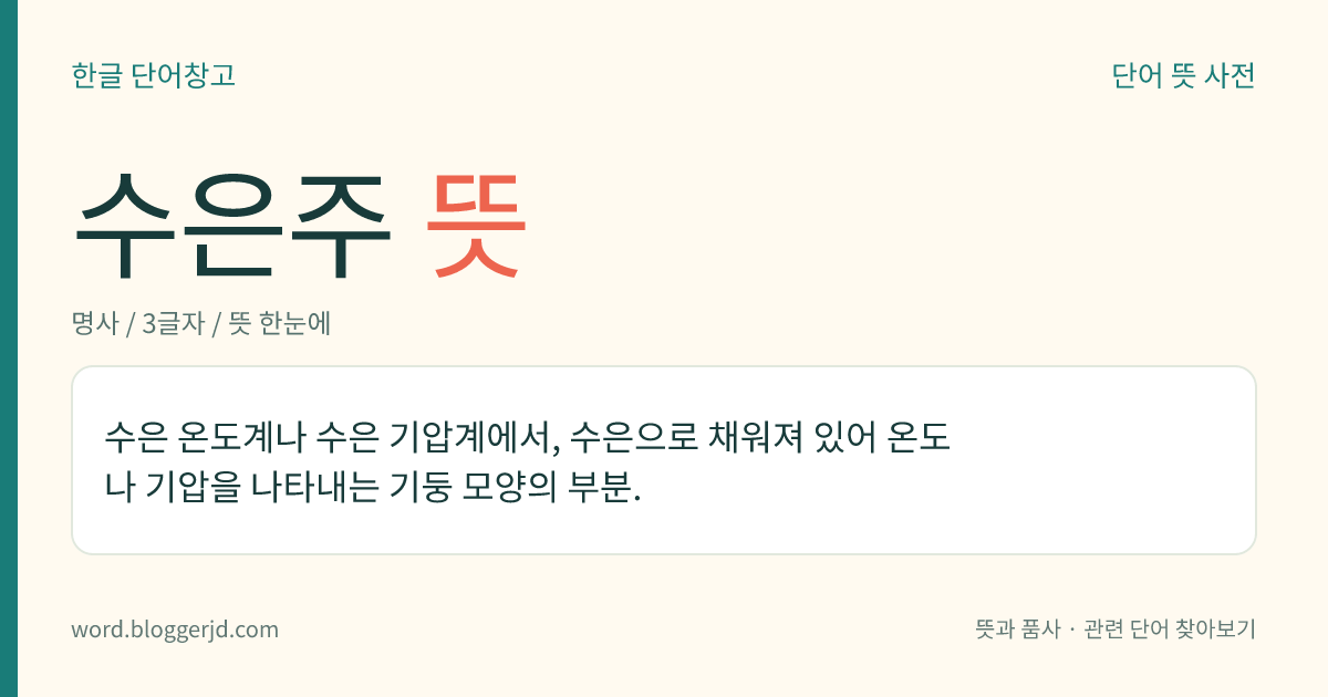 수은주 뜻: 수은 온도계나 수은 기압계에서, 수은으로 채워져 있어 온도나 기압을 나타내는 기둥 모양의 부분.