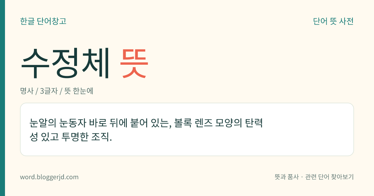 수정체 뜻: 눈알의 눈동자 바로 뒤에 붙어 있는, 볼록 렌즈 모양의 탄력성 있고 투명한 조직.