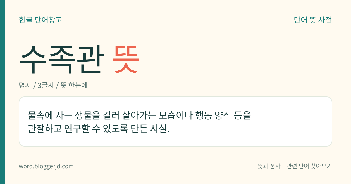 수족관 뜻: 물속에 사는 생물을 길러 살아가는 모습이나 행동 양식 등을 관찰하고 연구할 수 있도록 만든 시설.