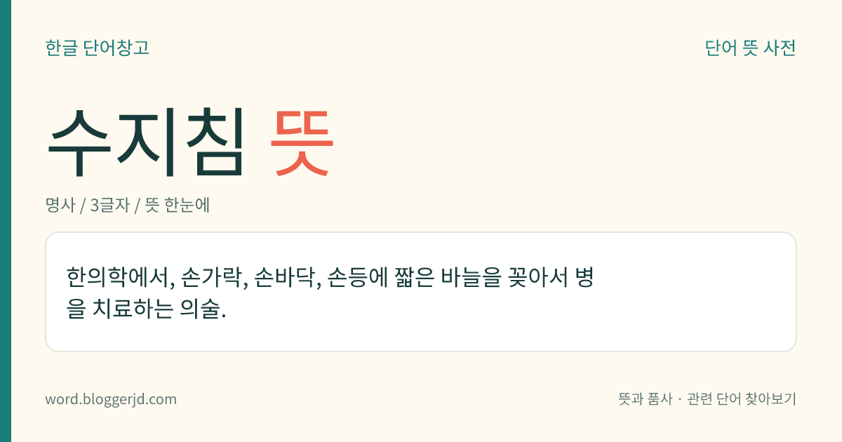 수지침 뜻: 한의학에서, 손가락, 손바닥, 손등에 짧은 바늘을 꽂아서 병을 치료하는 의술.