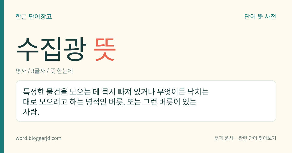 수집광 뜻: 특정한 물건을 모으는 데 몹시 빠져 있거나 무엇이든 닥치는 대로 모으려고 하는 병적인 버릇. 또는 그런 버릇이 있는 사람.