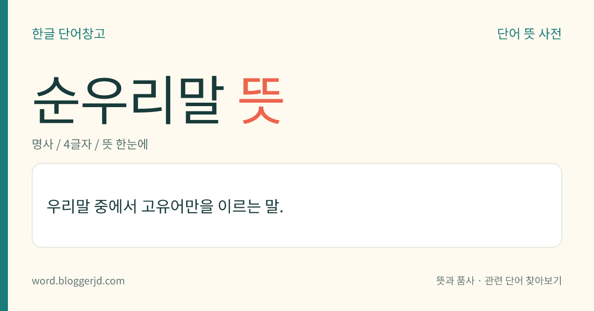 순우리말 뜻: 우리말 중에서 고유어만을 이르는 말.