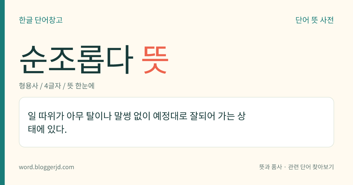 순조롭다 뜻: 일 따위가 아무 탈이나 말썽 없이 예정대로 잘되어 가는 상태에 있다.