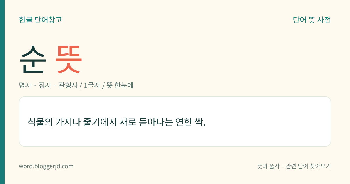 순 뜻: 식물의 가지나 줄기에서 새로 돋아나는 연한 싹.