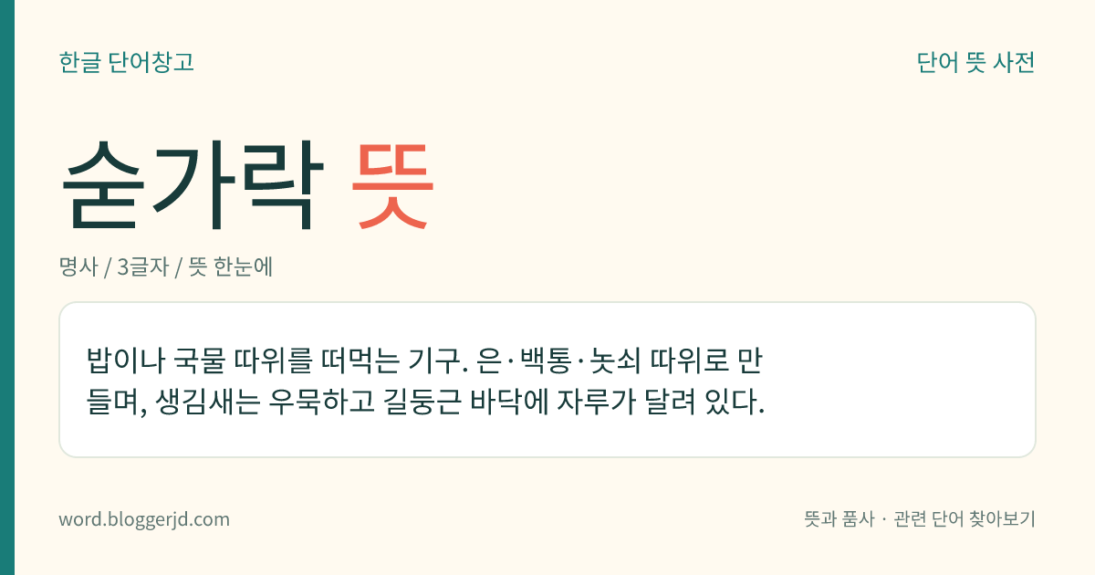 숟가락 뜻: 밥 등을 떠먹는 데 쓰는 기구.