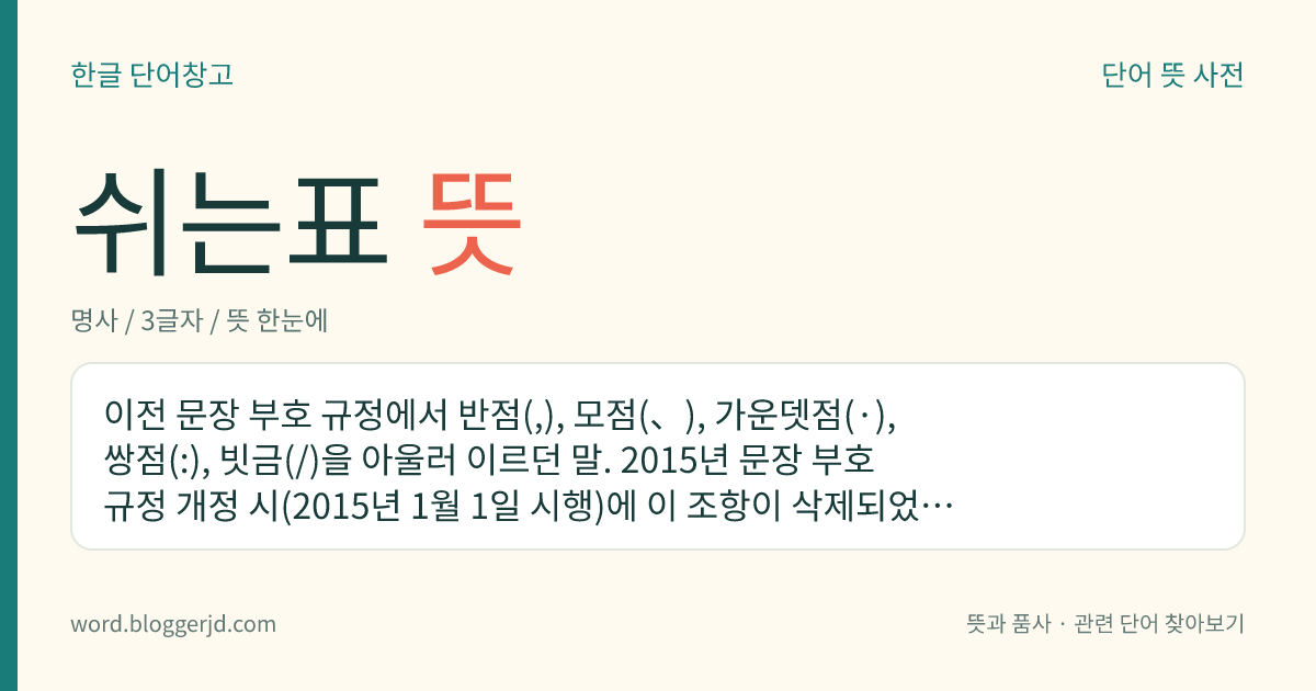 쉬는표 뜻: 이전 문장 부호 규정에서 반점(,), 모점(、), 가운뎃점(·), 쌍점(:), 빗금(/)을 아울러 이르던 말. 2015년 문장 부호 규정 개정 시(2015년 1월 1일 시행)에 이 조항이 삭제되었다.