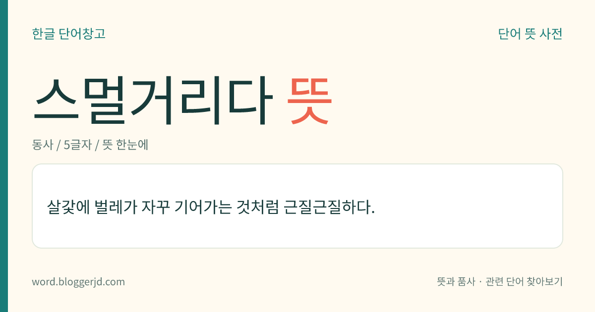 스멀거리다 뜻: 피부에 벌레가 기어다니는 것처럼 자꾸 근질근질하다.