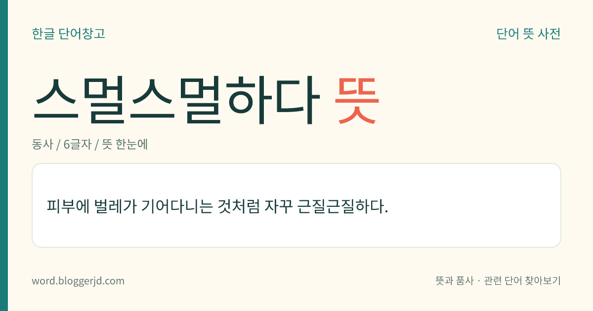 스멀스멀하다 뜻: 살갗에 벌레가 기어가는 것처럼 자꾸 근질근질하다.