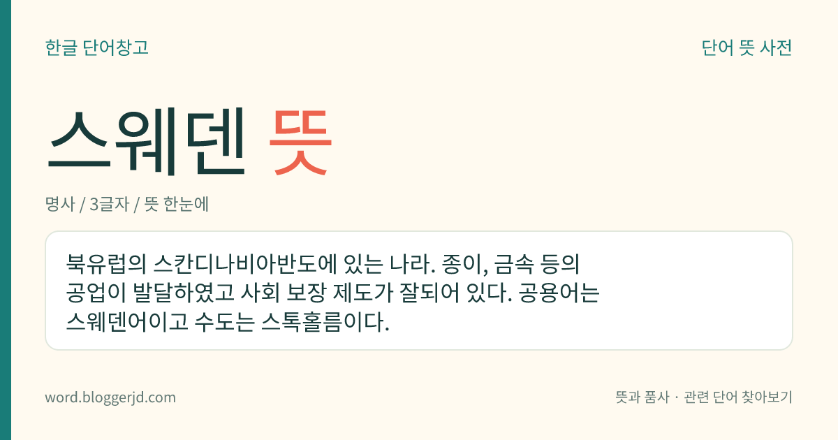 스웨덴 뜻: 북유럽의 스칸디나비아반도에 있는 나라. 종이, 금속 등의 공업이 발달하였고 사회 보장 제도가 잘되어 있다. 공용어는 스웨덴어이고 수도는 스톡홀름이다.