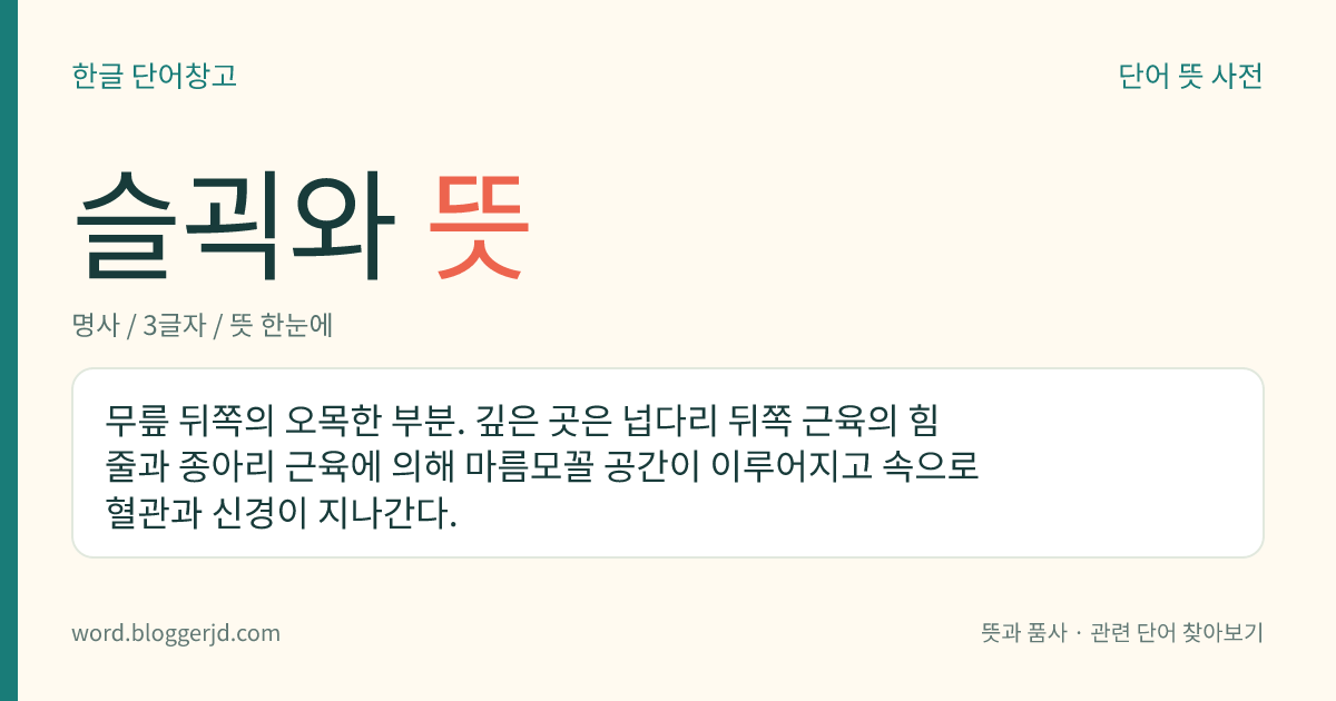 슬괵와 뜻: 무릎 뒤쪽의 오목한 부분. 깊은 곳은 넙다리 뒤쪽 근육의 힘줄과 종아리 근육에 의해 마름모꼴 공간이 이루어지고 속으로 혈관과 신경이 지나간다.