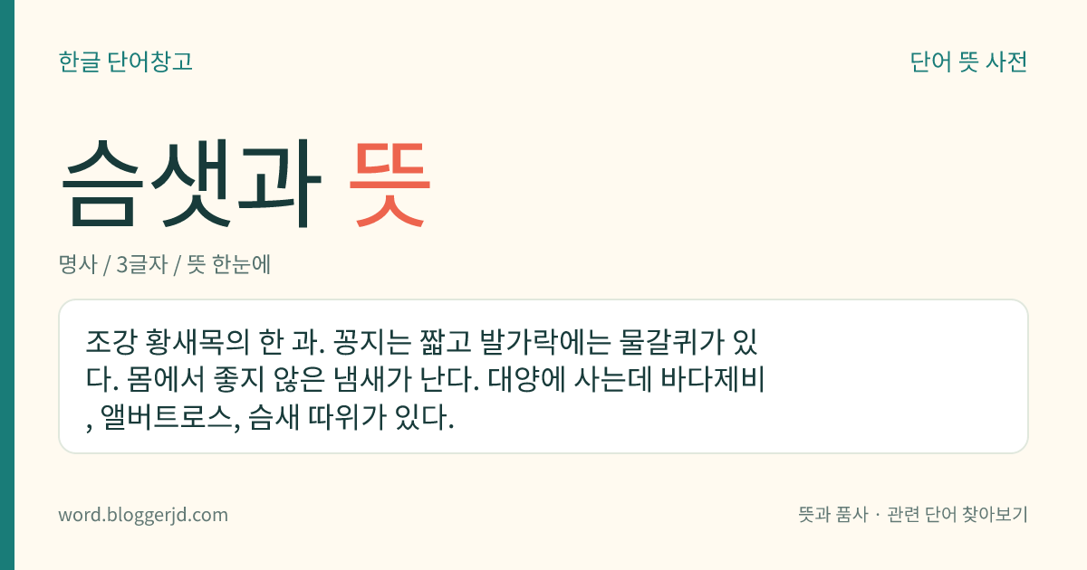 슴샛과 뜻: 조강 황새목의 한 과. 꽁지는 짧고 발가락에는 물갈퀴가 있다. 몸에서 좋지 않은 냄새가 난다. 대양에 사는데 바다제비, 앨버트로스, 슴새 따위가 있다.