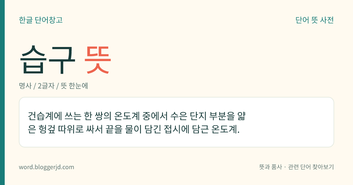 습구 뜻: 건습계에 쓰는 한 쌍의 온도계 중에서 수은 단지 부분을 얇은 헝겊 따위로 싸서 끝을 물이 담긴 접시에 담근 온도계.