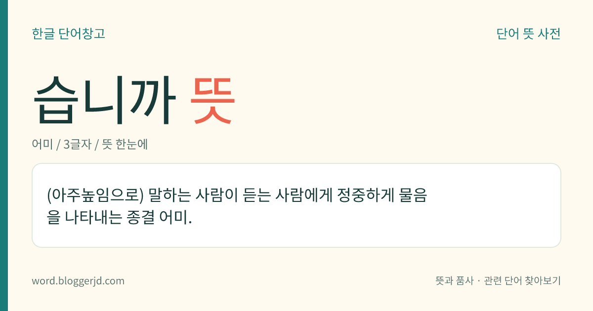 습니까 뜻: (아주높임으로) 말하는 사람이 듣는 사람에게 정중하게 물음을 나타내는 종결 어미.