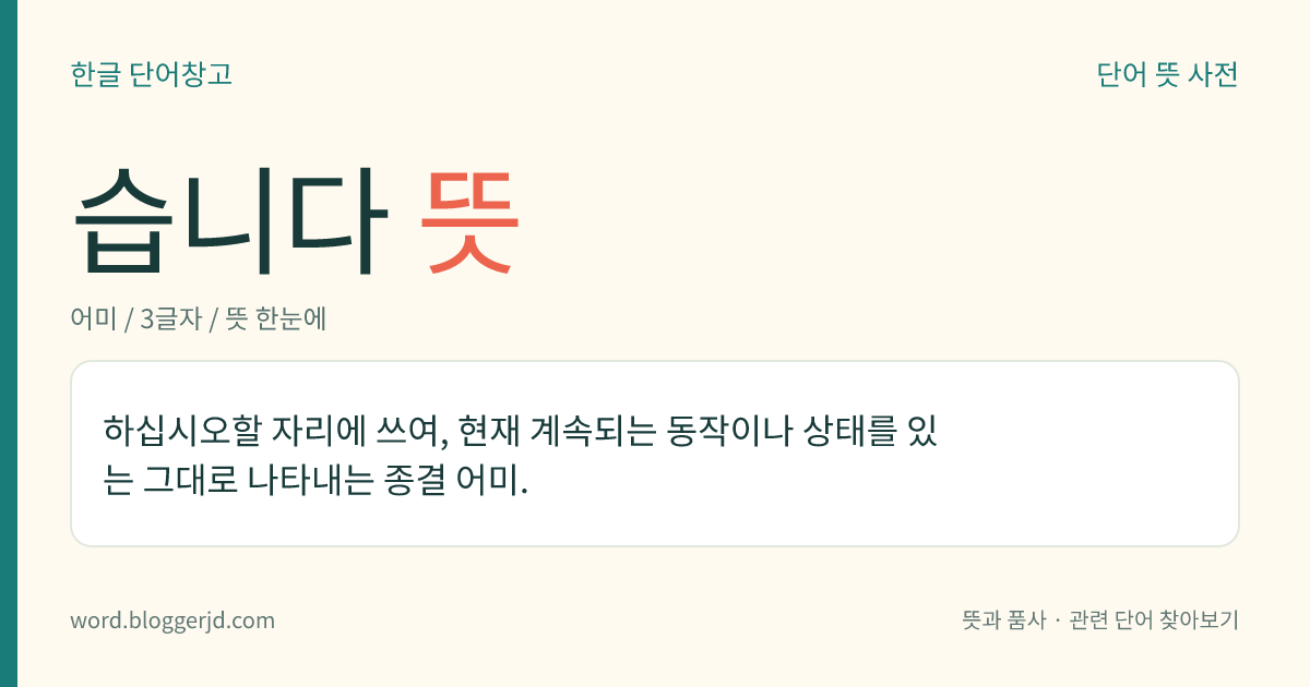 습니다 뜻: (아주높임으로) 현재의 동작이나 상태, 사실을 정중하게 설명함을 나타내는 종결 어미.