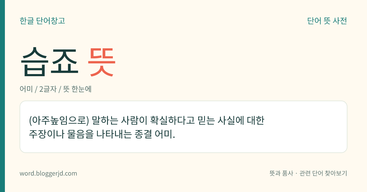 습죠 뜻: (아주높임으로) 말하는 사람이 확실하다고 믿는 사실에 대한 주장이나 물음을 나타내는 종결 어미.