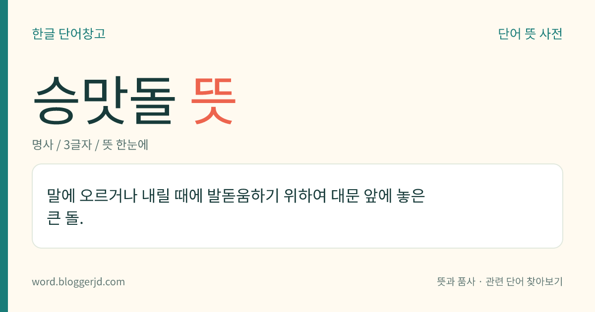 승맛돌 뜻: 말에 오르거나 내릴 때에 발돋움하기 위하여 대문 앞에 놓은 큰 돌.