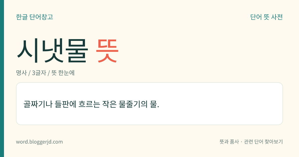 시냇물 뜻: 골짜기나 들판에 흐르는 작은 물줄기의 물.