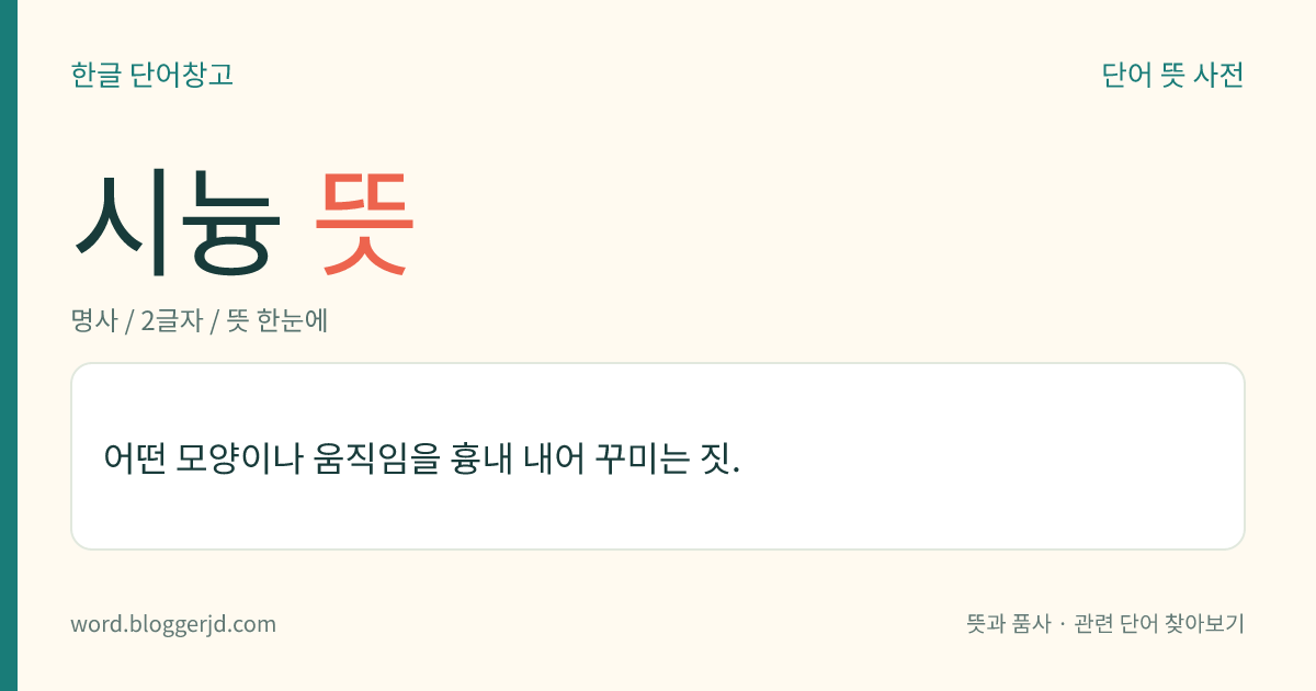 시늉 뜻: 어떤 모양이나 움직임을 흉내 내어 꾸미는 짓.
