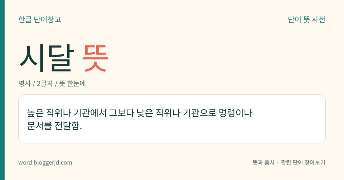 시달 뜻: 높은 직위나 기관에서 그보다 낮은 직위나 기관으로 명령이나 문서를 전달함.