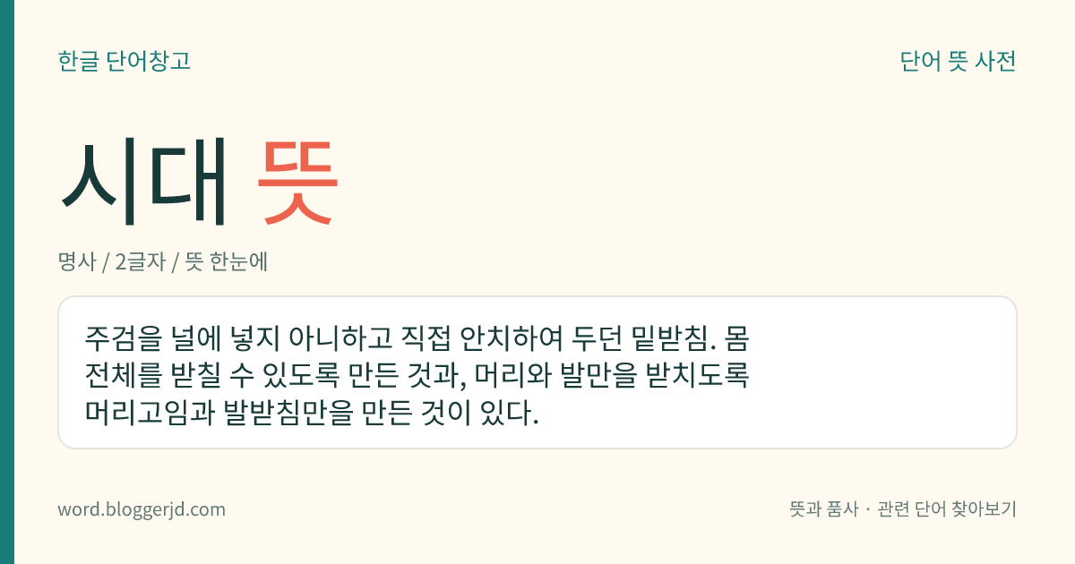 시대 뜻: 주검을 널에 넣지 아니하고 직접 안치하여 두던 밑받침. 몸 전체를 받칠 수 있도록 만든 것과, 머리와 발만을 받치도록 머리고임과 발받침만을 만든 것이 있다.