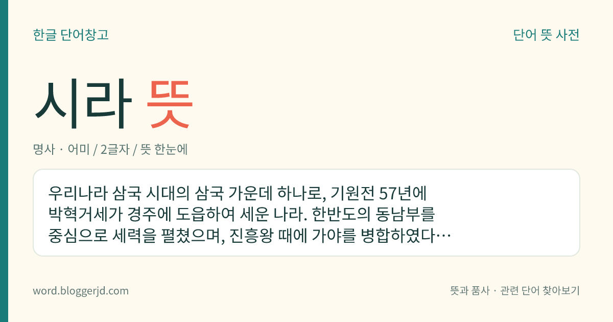 시라 뜻: 우리나라 삼국 시대의 삼국 가운데 하나로, 기원전 57년에 박혁거세가 경주에 도읍하여 세운 나라. 한반도의 동남부를 중심으로 세력을 펼쳤으며, 진흥왕 때에 가야를 병합하였다. 태종 무열왕 때에 백제를, 문무왕 때에 고구려를 멸하여 삼국을 통일하였다. 935년에 고려에 의해 멸망하였다.