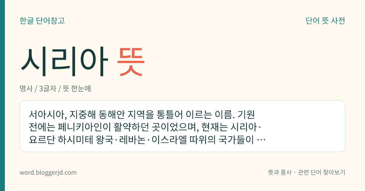 시리아 뜻: 서아시아, 지중해 동해안 지역을 통틀어 이르는 이름. 기원전에는 페니키아인이 활약하던 곳이었으며, 현재는 시리아·요르단 하시미테 왕국·레바논·이스라엘 따위의 국가들이 있다.