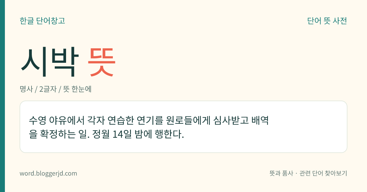 시박 뜻: 수영 야유에서 각자 연습한 연기를 원로들에게 심사받고 배역을 확정하는 일. 정월 14일 밤에 행한다.