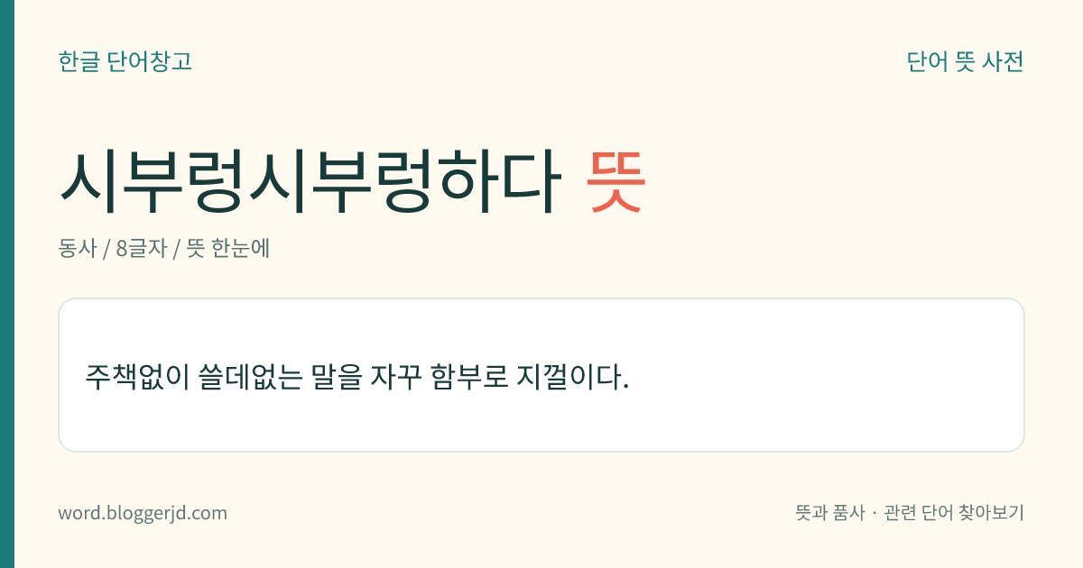 시부렁시부렁하다 뜻: 주책없이 쓸데없는 말을 자꾸 함부로 지껄이다.