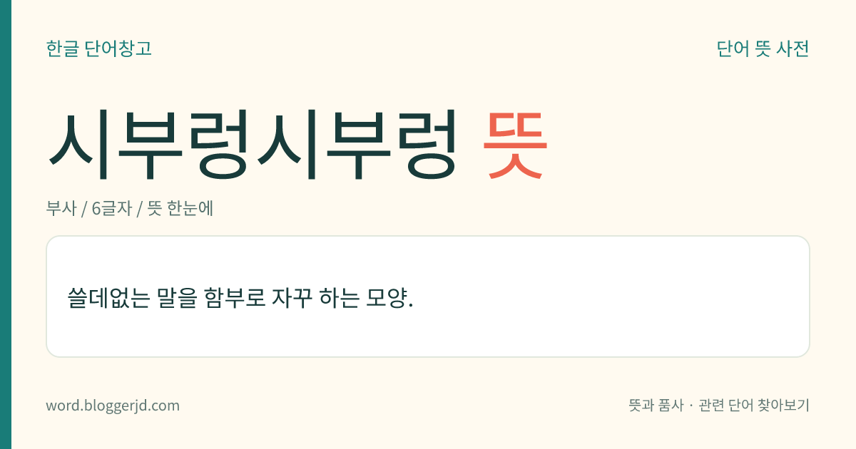 시부렁시부렁 뜻: 쓸데없는 말을 함부로 자꾸 하는 모양.