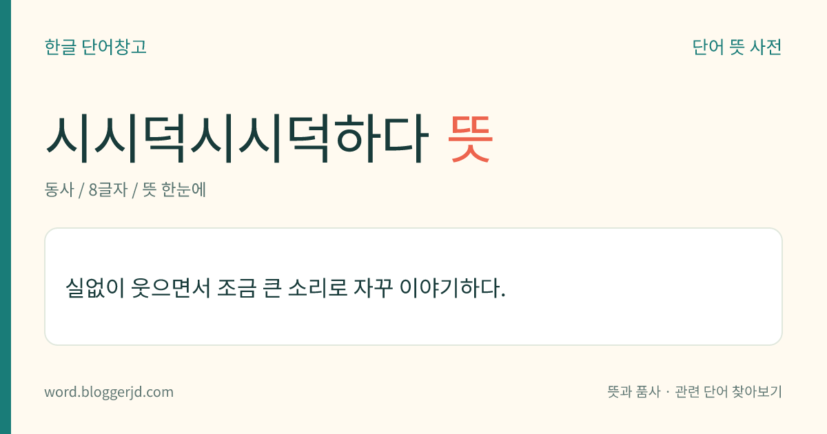 시시덕시시덕하다 뜻: 실없이 웃으면서 조금 큰 소리로 자꾸 이야기하다.