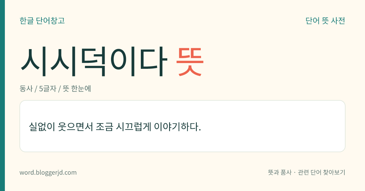 시시덕이다 뜻: 실없이 웃으면서 조금 시끄럽게 이야기하다.