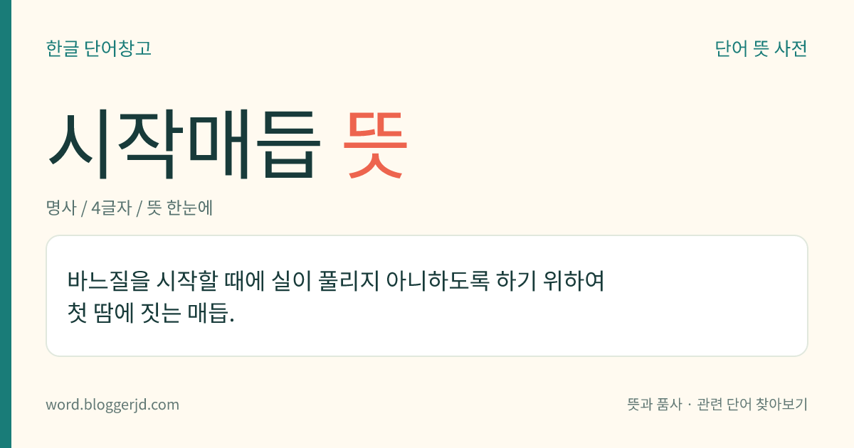 시작매듭 뜻: 바느질을 시작할 때에 실이 풀리지 아니하도록 하기 위하여 첫 땀에 짓는 매듭.