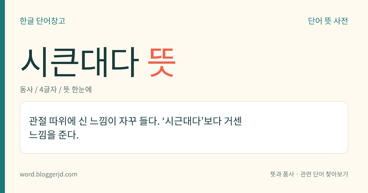 시큰대다 뜻: 관절 따위에 신 느낌이 자꾸 들다. ‘시근대다’보다 거센 느낌을 준다.