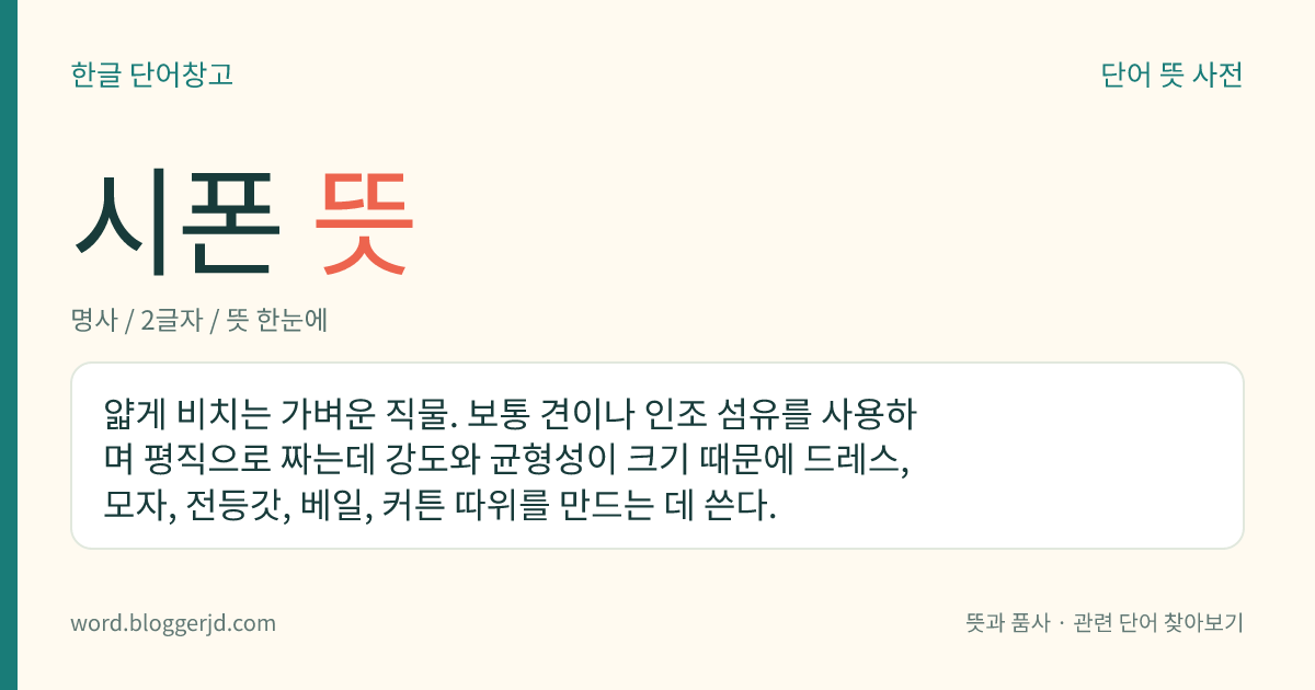 시폰 뜻: 얇게 비치는 가벼운 직물. 보통 견이나 인조 섬유를 사용하며 평직으로 짜는데 강도와 균형성이 크기 때문에 드레스, 모자, 전등갓, 베일, 커튼 따위를 만드는 데 쓴다.
