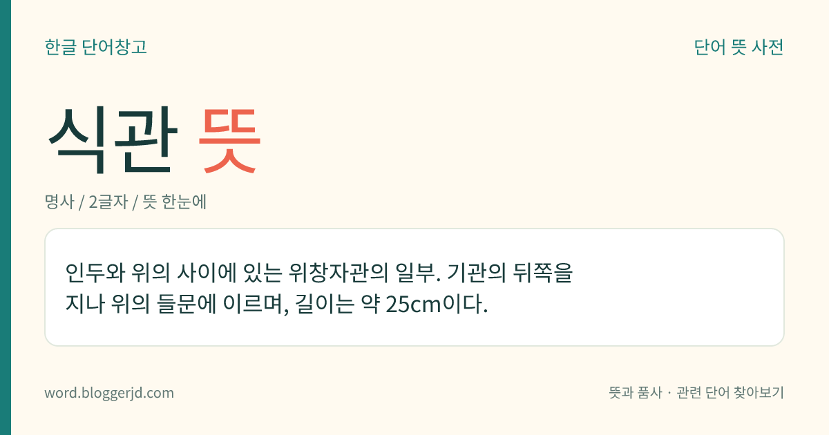 식관 뜻: 인두와 위의 사이에 있는 위창자관의 일부. 기관의 뒤쪽을 지나 위의 들문에 이르며, 길이는 약 25cm이다.