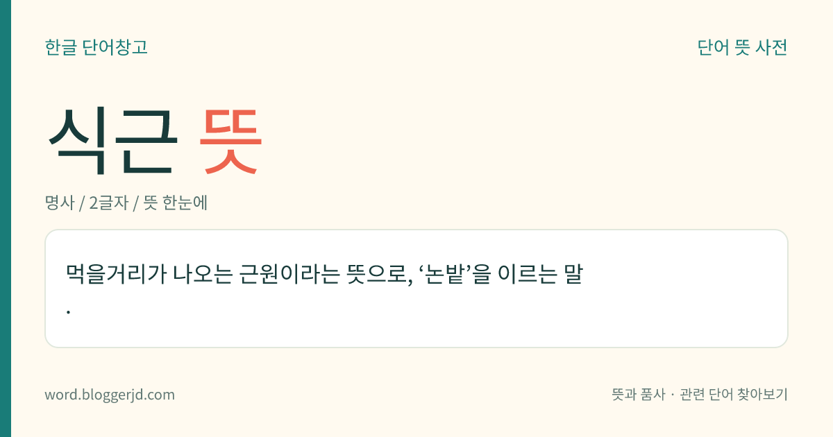 식근 뜻: 먹을거리가 나오는 근원이라는 뜻으로, ‘논밭’을 이르는 말.