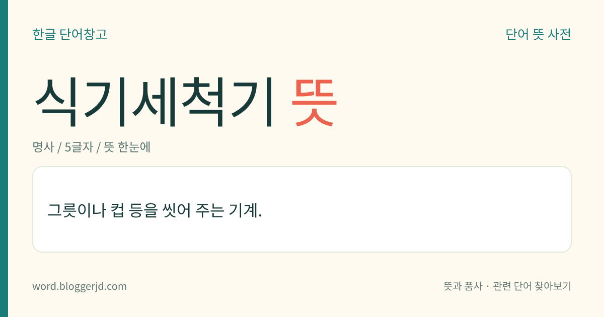 식기세척기 뜻: 그릇이나 컵 등을 씻어 주는 기계.