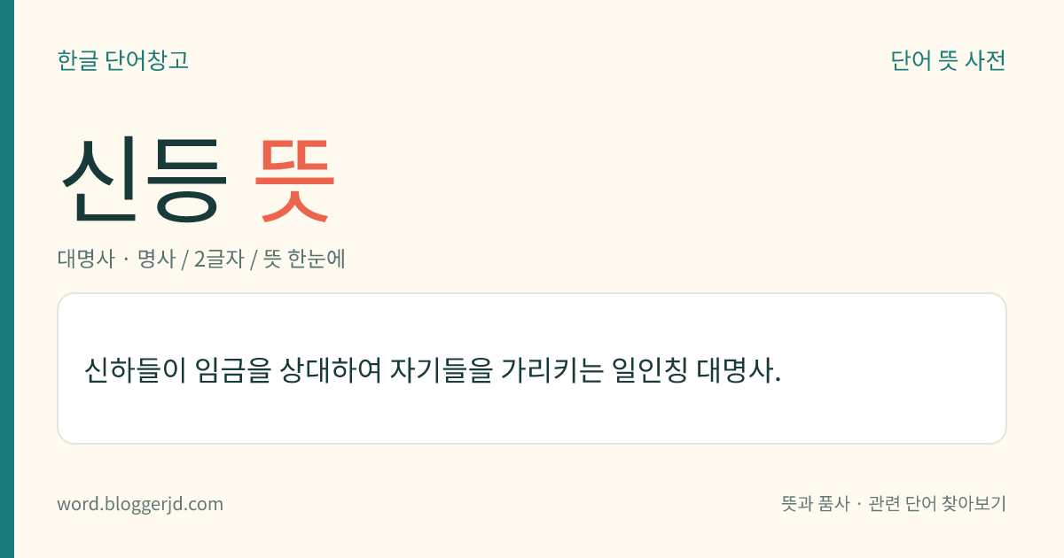 신등 뜻: 신하들이 임금을 상대하여 자기들을 가리키는 일인칭 대명사.