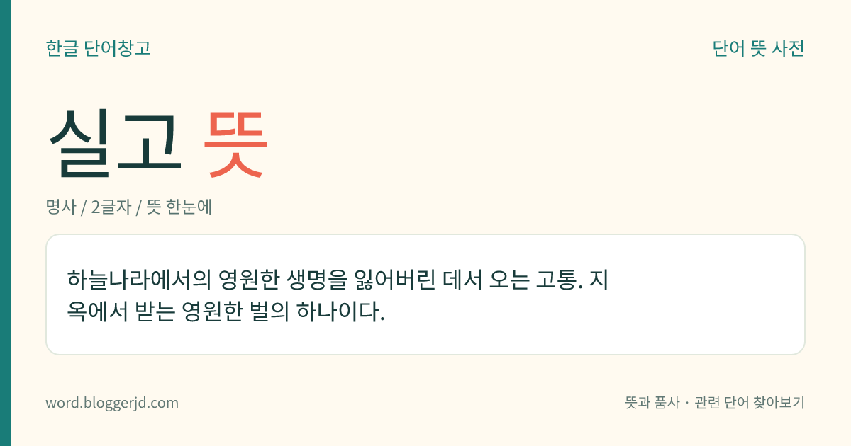 실고 뜻: 하늘나라에서의 영원한 생명을 잃어버린 데서 오는 고통. 지옥에서 받는 영원한 벌의 하나이다.