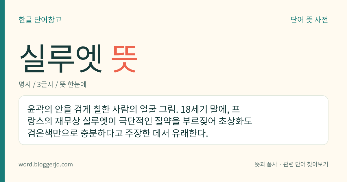 실루엣 뜻: 윤곽의 안을 검게 칠한 사람의 얼굴 그림. 18세기 말에, 프랑스의 재무상 실루엣이 극단적인 절약을 부르짖어 초상화도 검은색만으로 충분하다고 주장한 데서 유래한다.