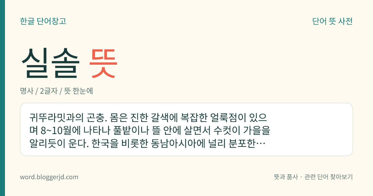 실솔 뜻: 귀뚜라밋과의 곤충. 몸은 진한 갈색에 복잡한 얼룩점이 있으며 8~10월에 나타나 풀밭이나 뜰 안에 살면서 수컷이 가을을 알리듯이 운다. 한국을 비롯한 동남아시아에 널리 분포한다.
