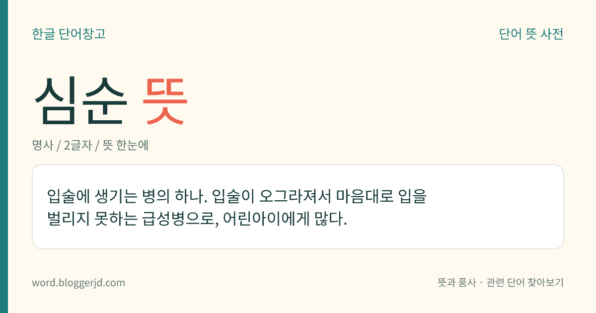 심순 뜻: 입술에 생기는 병의 하나. 입술이 오그라져서 마음대로 입을 벌리지 못하는 급성병으로, 어린아이에게 많다.