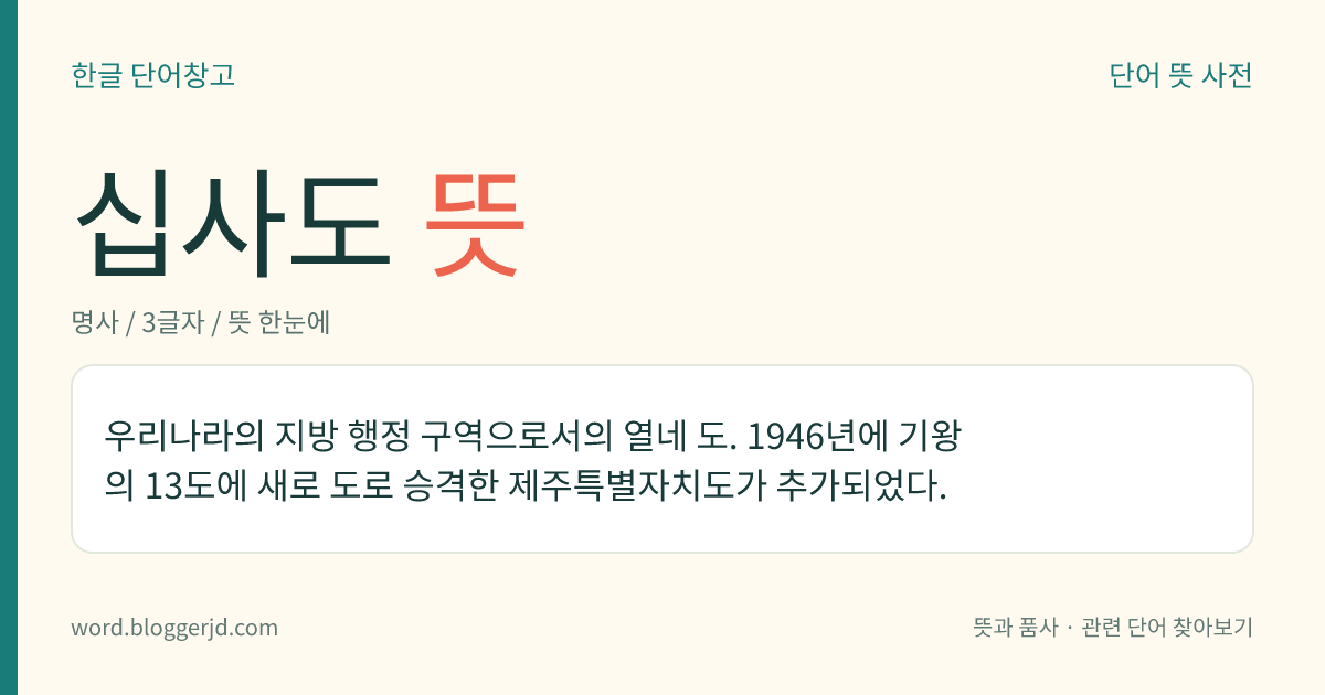 십사도 뜻: 우리나라의 지방 행정 구역으로서의 열네 도. 1946년에 기왕의 13도에 새로 도로 승격한 제주특별자치도가 추가되었다.