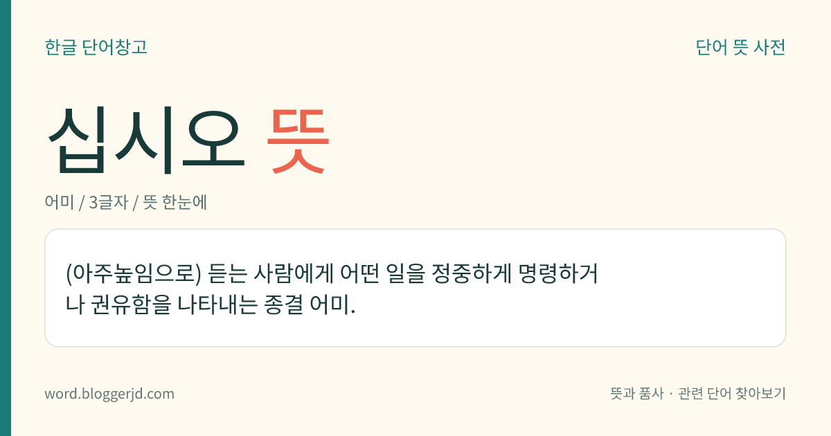 십시오 뜻: (아주높임으로) 듣는 사람에게 어떤 일을 정중하게 명령하거나 권유함을 나타내는 종결 어미.