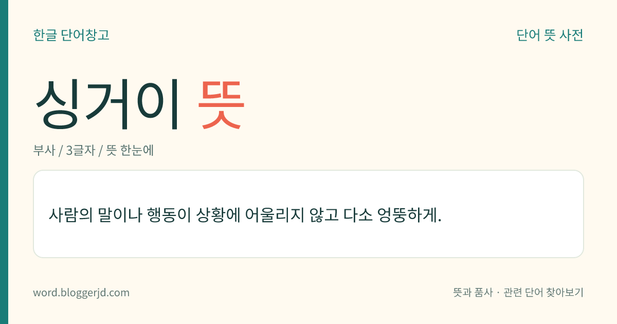 싱거이 뜻: 사람의 말이나 행동이 상황에 어울리지 않고 다소 엉뚱하게.