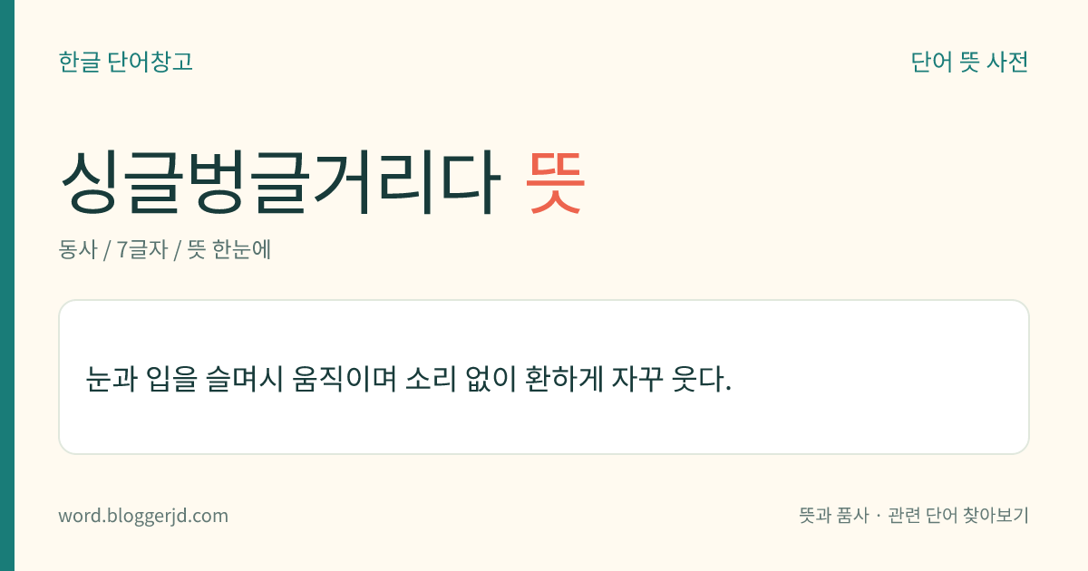 싱글벙글거리다 뜻: 눈과 입을 슬며시 움직이며 소리 없이 환하게 자꾸 웃다.