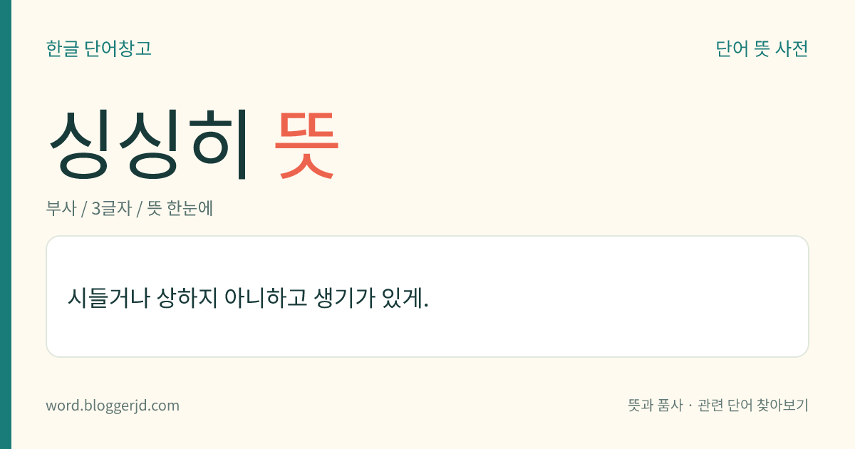 싱싱히 뜻: 시들거나 상하지 아니하고 생기가 있게.