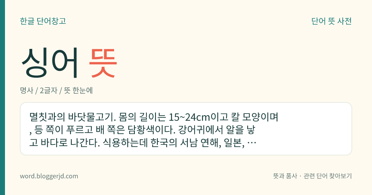 싱어 뜻: 멸칫과의 바닷물고기. 몸의 길이는 15~24cm이고 칼 모양이며, 등 쪽이 푸르고 배 쪽은 담황색이다. 강어귀에서 알을 낳고 바다로 나간다. 식용하는데 한국의 서남 연해, 일본, 중국 등지에 분포한다.