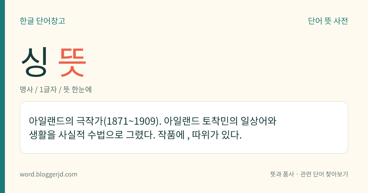 싱 뜻: 아일랜드의 극작가(1871~1909). 아일랜드 토착민의 일상어와 생활을 사실적 수법으로 그렸다. 작품에 , 따위가 있다.